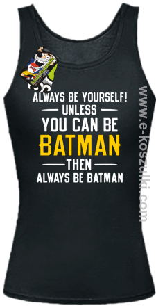 Always be yourself ! unless you can be batman then always be batman - top damski czarny