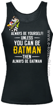 Always be yourself ! unless you can be batman then always be batman - top damski