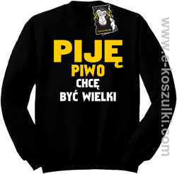 Piję piwo chcę być wielki - zabawna bluza bez kaptura czarna