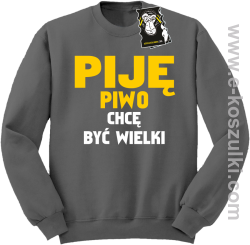 Piję piwo chcę być wielki - zabawna bluza bez kaptura szara