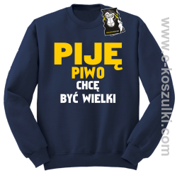 Piję piwo chcę być wielki - zabawna bluza bez kaptura granatowa
