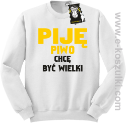 Piję piwo chcę być wielki - zabawna bluza bez kaptura biała