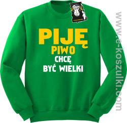 Piję piwo chcę być wielki - zabawna bluza bez kaptura zielona