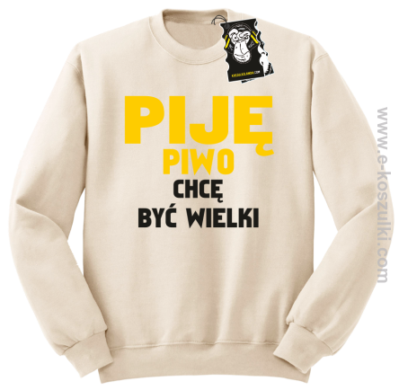 Piję piwo chcę być wielki - zabawna bluza bez kaptura beżowa