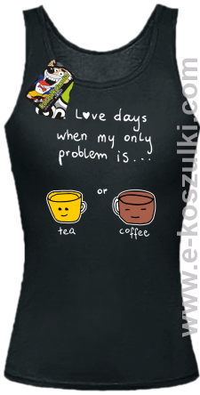 I love days when my only problem is Tea or Coffee - top damski czarny