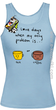 I love days when my only problem is Tea or Coffee - top damski 