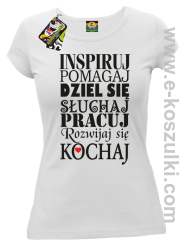 Inspiruj Pomagaj Dziel się Słuchaj Pracuj Rozwijaj się Kochaj - koszulka damska biała