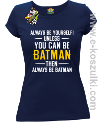 Always be yourself ! unless you can be batman then always be batman - koszulka damska granatowa