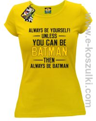 Always be yourself ! unless you can be batman then always be batman - koszulka damska żółta
