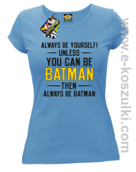 Always be yourself ! unless you can be batman then always be batman - koszulka damska błękitna