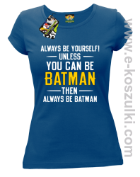 Always be yourself ! unless you can be batman then always be batman - koszulka damska niebieska