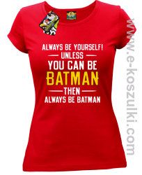 Always be yourself ! unless you can be batman then always be batman - koszulka damska czerwona