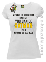 Always be yourself ! unless you can be batman then always be batman - koszulka damska biała