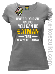 Always be yourself ! unless you can be batman then always be batman - koszulka damska szara