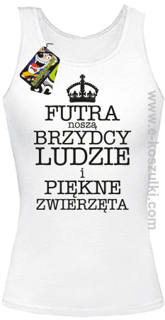 Futra noszą brzydcy ludzie i piękne zwierzęta- top damski