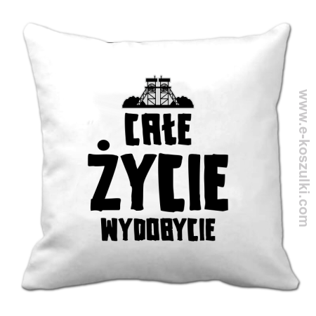 Całe życie wydobycie - poduszka 