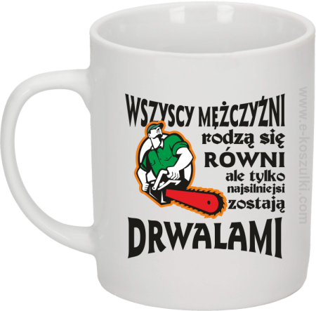 Wszyscy mężczyźni rodzą się równi ale tylko najsilniejsi zostają DRWALAMI - kubek biały 330 ml 