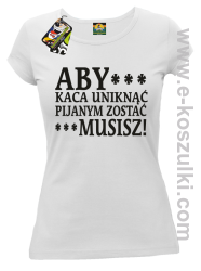 Aby kaca uniknąć pijanym zostać musisz - koszulka damska biała