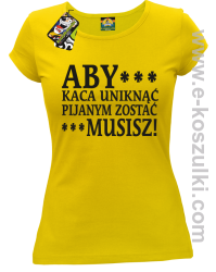 Aby kaca uniknąć pijanym zostać musisz - koszulka damska żółta