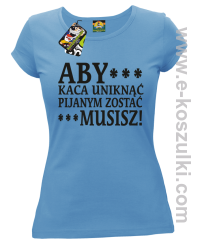 Aby kaca uniknąć pijanym zostać musisz - koszulka damska błękitna