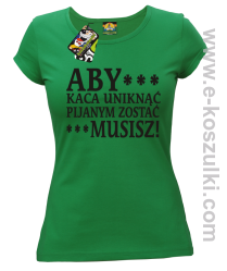 Aby kaca uniknąć pijanym zostać musisz - koszulka damska zielona