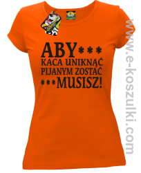 Aby kaca uniknąć pijanym zostać musisz - koszulka damska pomarańczowa