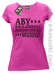Aby kaca uniknąć pijanym zostać musisz - koszulka damska fuchsia