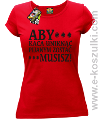Aby kaca uniknąć pijanym zostać musisz - koszulka damska czerwona