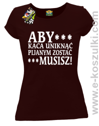 Aby kaca uniknąć pijanym zostać musisz - koszulka damska brązowa