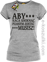 Aby kaca uniknąć pijanym zostać musisz - koszulka damska melanżowa