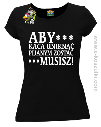 Aby kaca uniknąć pijanym zostać musisz - koszulka damska czarna