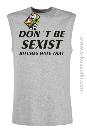 Don't be sexist bitches hate that-bezrękawnik męski