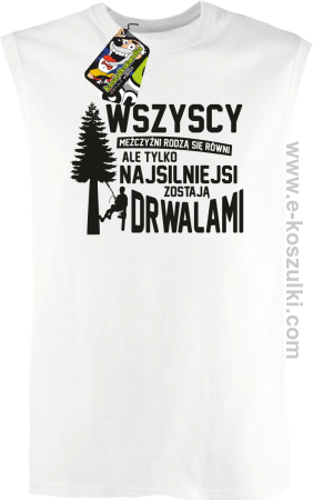 Wersja Simple WSZYSCY MĘŻCZYŹNI rodzą się równi TYLKO NAJSILNIEJSI ZOSTAJĄ DRWALAMI - bezrękawnik męski 