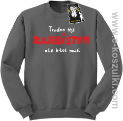 Trudno być zajebistym ale ktoś musi - bluza z napisem bez kaptura szara