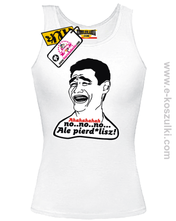 Ahahaha no..no..no ale Pierd*lisz - top damski