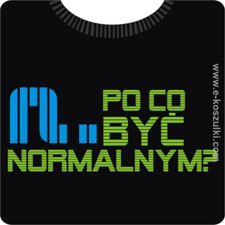 Po co być normalnym ? Koszulka męska