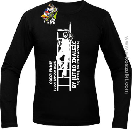 Codziennie buduj samego siebie by jutro znaleźć się wyżej niż byłeś wczoraj - longsleeve męski