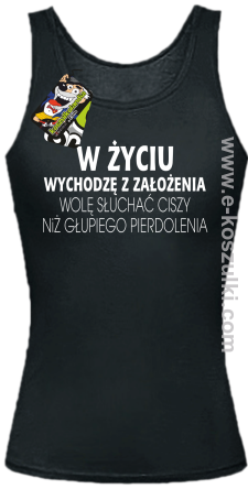 W życiu wychodzę z założenia wolę słuchać ciszy niż głupiego pierdolenia - top damski czarny