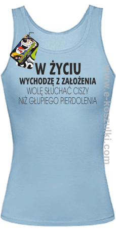 W życiu wychodzę z założenia wolę słuchać ciszy niż głupiego pierdolenia - top damski 