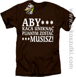 Aby kaca uniknąć pijanym zostać musisz - koszulka męska brązowa