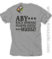 Aby kaca uniknąć pijanym zostać musisz - koszulka męska melanżowa