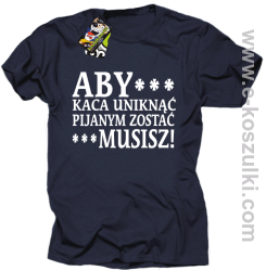 Aby kaca uniknąć pijanym zostać musisz - koszulka męska granatowa