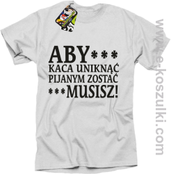 Aby kaca uniknąć pijanym zostać musisz - koszulka męska biała