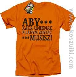 Aby kaca uniknąć pijanym zostać musisz - koszulka męska pomarańczowa