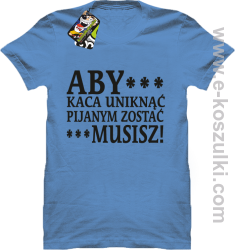 Aby kaca uniknąć pijanym zostać musisz - koszulka męska błękitna