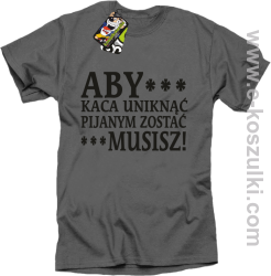 Aby kaca uniknąć pijanym zostać musisz - koszulka męska szara