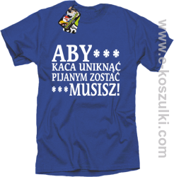 Aby kaca uniknąć pijanym zostać musisz - koszulka męska niebieska