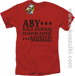 Aby kaca uniknąć pijanym zostać musisz - koszulka męska czerwona