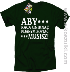 Aby kaca uniknąć pijanym zostać musisz - koszulka męska butelkowy zielony butelkowy