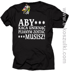 Aby kaca uniknąć pijanym zostać musisz - koszulka męska czarna
